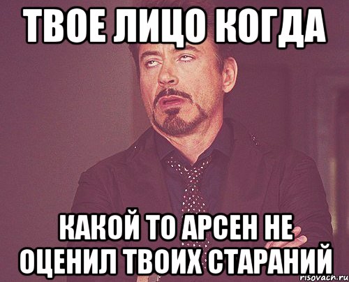 твое лицо когда какой то арсен не оценил твоих стараний, Мем твое выражение лица