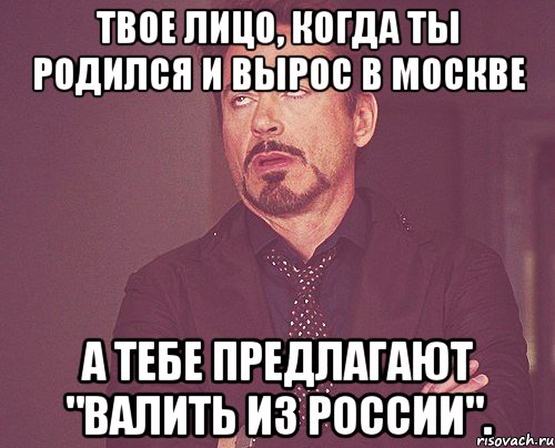 твое лицо, когда ты родился и вырос в москве а тебе предлагают "валить из россии"., Мем твое выражение лица