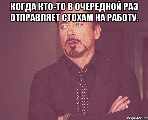 когда кто-то в очередной раз отправляет стохам на работу. , Мем твое выражение лица