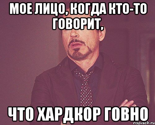 мое лицо, когда кто-то говорит, что хардкор говно, Мем твое выражение лица