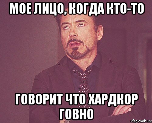 мое лицо, когда кто-то говорит что хардкор говно, Мем твое выражение лица