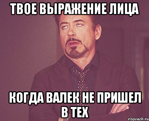 твое выражение лица когда валек не пришел в тех, Мем твое выражение лица