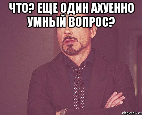 что? еще один ахуенно умный вопрос? , Мем твое выражение лица