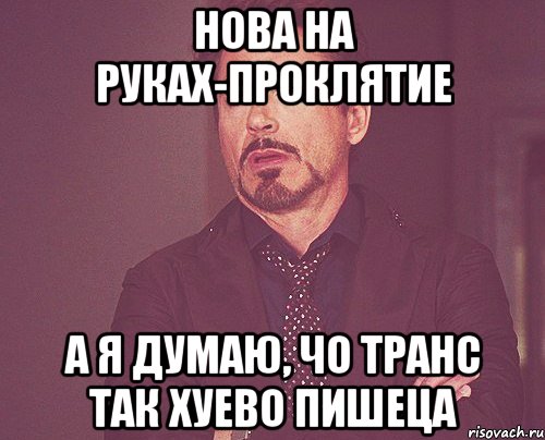 нова на руках-проклятие а я думаю, чо транс так хуево пишеца, Мем твое выражение лица