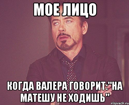 мое лицо когда валера говорит:"на матешу не ходишь", Мем твое выражение лица