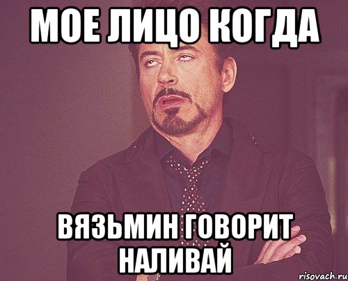 мое лицо когда вязьмин говорит наливай, Мем твое выражение лица