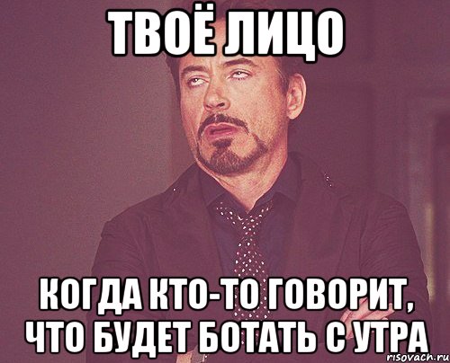 твоё лицо когда кто-то говорит, что будет ботать с утра, Мем твое выражение лица