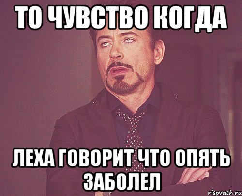 то чувство когда леха говорит что опять заболел, Мем твое выражение лица