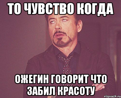 то чувство когда ожегин говорит что забил красоту, Мем твое выражение лица