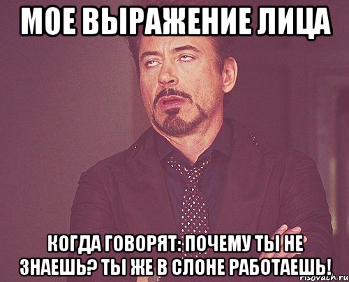 мое выражение лица когда говорят: почему ты не знаешь? ты же в слоне работаешь!, Мем твое выражение лица