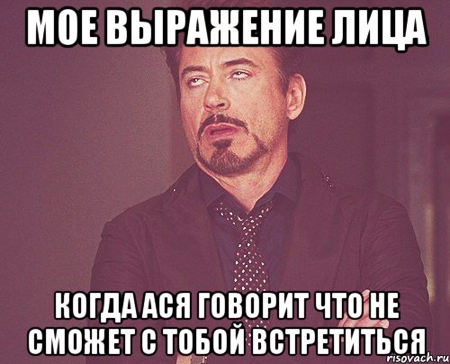 мое выражение лица когда ася говорит что не сможет с тобой встретиться, Мем твое выражение лица