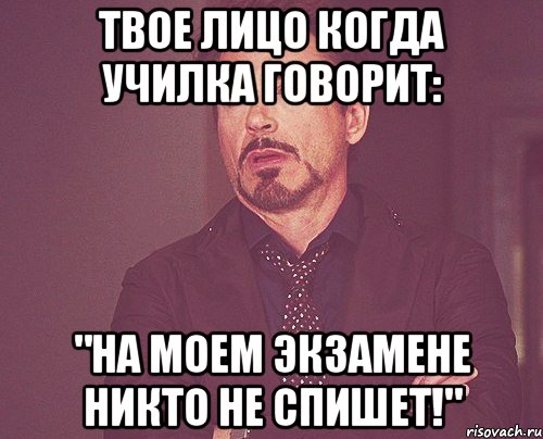 твое лицо когда училка говорит: "на моем экзамене никто не спишет!", Мем твое выражение лица