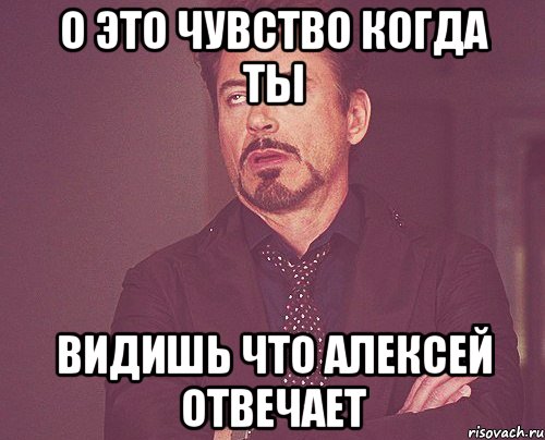 о это чувство когда ты видишь что алексей отвечает, Мем твое выражение лица