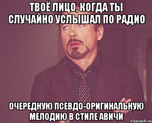 твоё лицо, когда ты случайно услышал по радио очередную псевдо-оригинальную мелодию в стиле авичи, Мем твое выражение лица