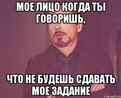 мое лицо когда ты говоришь, что не будешь сдавать мое задание, Мем твое выражение лица