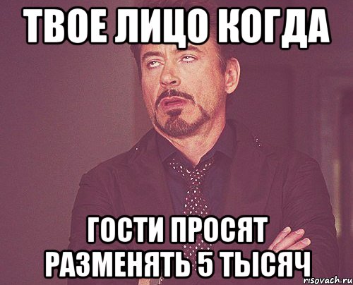 твое лицо когда гости просят разменять 5 тысяч, Мем твое выражение лица