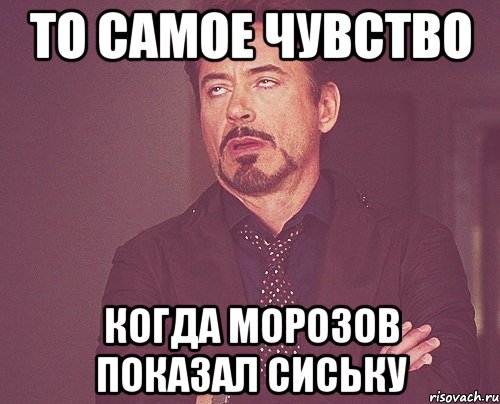 то самое чувство когда морозов показал сиську, Мем твое выражение лица