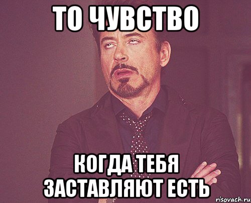 то чувство когда тебя заставляют есть, Мем твое выражение лица