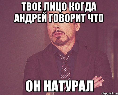 твое лицо когда андрей говорит что он натурал, Мем твое выражение лица