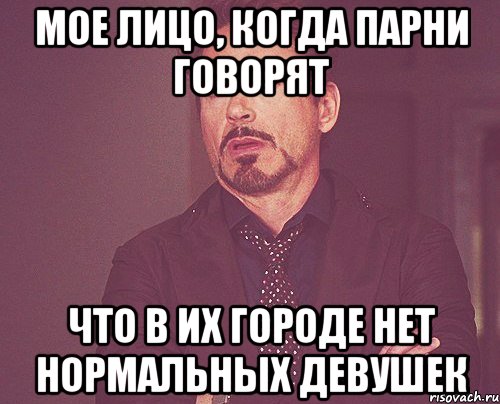 мое лицо, когда парни говорят что в их городе нет нормальных девушек, Мем твое выражение лица