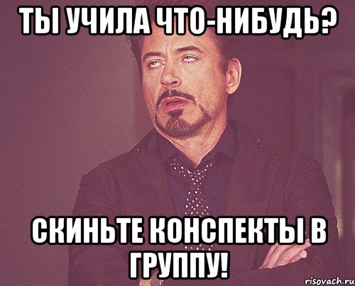ты учила что-нибудь? скиньте конспекты в группу!, Мем твое выражение лица