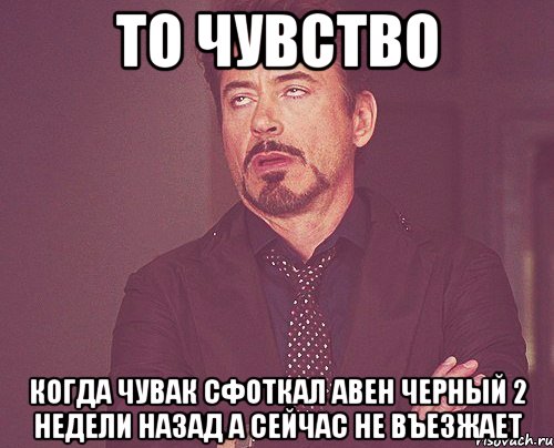 то чувство когда чувак сфоткал авен черный 2 недели назад а сейчас не въезжает, Мем твое выражение лица