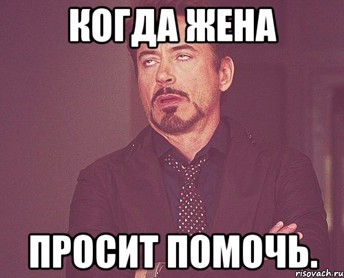 когда жена просит помочь., Мем твое выражение лица