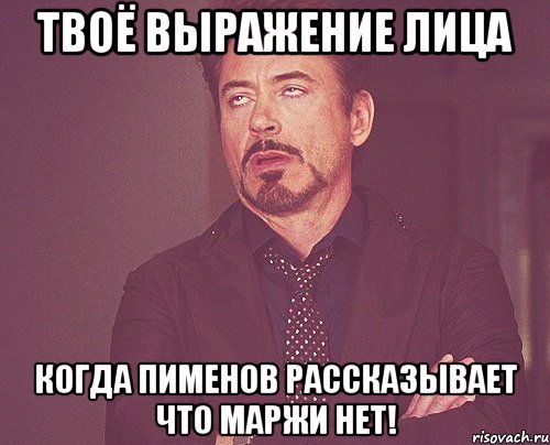 твоё выражение лица когда пименов рассказывает что маржи нет!, Мем твое выражение лица