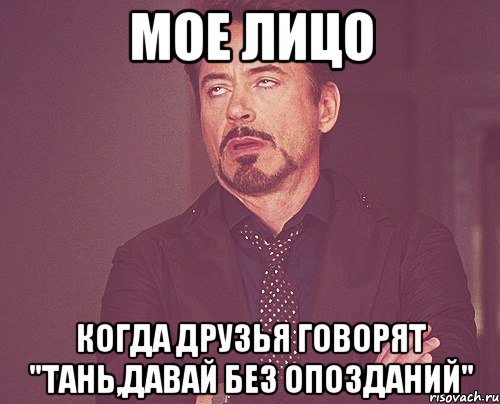 мое лицо когда друзья говорят "тань,давай без опозданий", Мем твое выражение лица