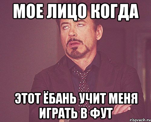 мое лицо когда этот ёбань учит меня играть в фут, Мем твое выражение лица