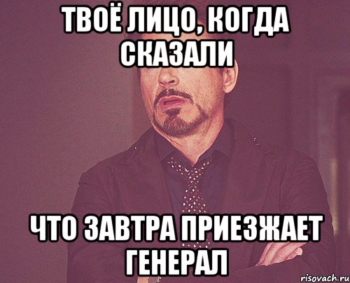 твоё лицо, когда сказали что завтра приезжает генерал, Мем твое выражение лица