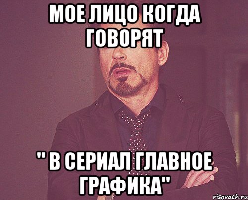 мое лицо когда говорят " в сериал главное графика", Мем твое выражение лица