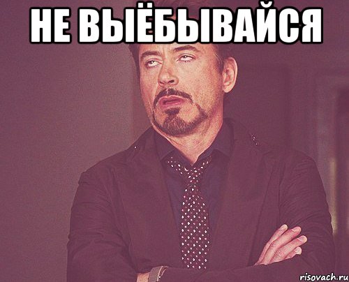 не выёбывайся , Мем твое выражение лица