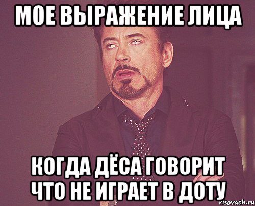 мое выражение лица когда дёса говорит что не играет в доту, Мем твое выражение лица