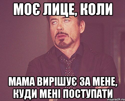 моє лице, коли мама вирішує за мене, куди мені поступати, Мем твое выражение лица