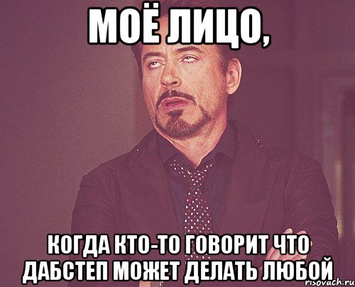 моё лицо, когда кто-то говорит что дабстеп может делать любой, Мем твое выражение лица