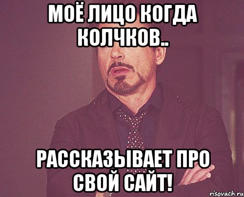 моё лицо когда колчков.. рассказывает про свой сайт!, Мем твое выражение лица