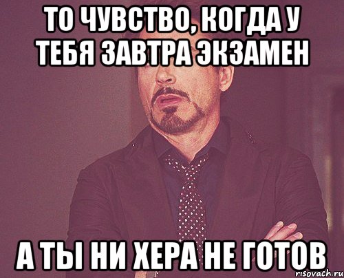 то чувство, когда у тебя завтра экзамен а ты ни хера не готов, Мем твое выражение лица