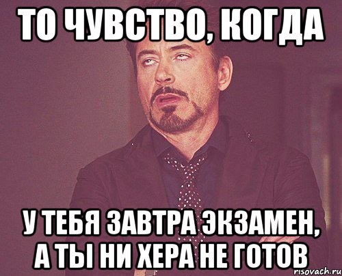 то чувство, когда у тебя завтра экзамен, а ты ни хера не готов, Мем твое выражение лица