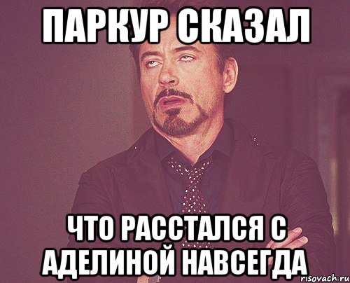 паркур сказал что расстался с аделиной навсегда, Мем твое выражение лица