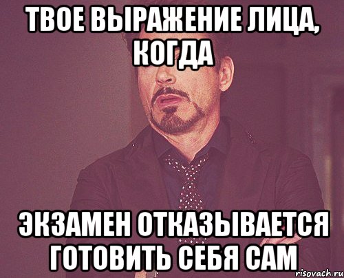твое выражение лица, когда экзамен отказывается готовить себя сам, Мем твое выражение лица