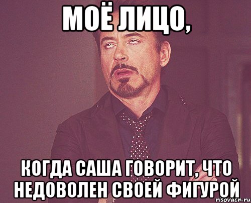 моё лицо, когда саша говорит, что недоволен своей фигурой, Мем твое выражение лица