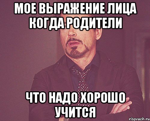 мое выражение лица когда родители что надо хорошо учится, Мем твое выражение лица