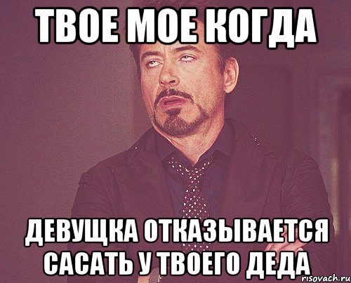 твое мое когда девущка отказывается сасать у твоего деда, Мем твое выражение лица