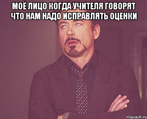 моё лицо когда учителя говорят что нам надо исправлять оценки , Мем твое выражение лица