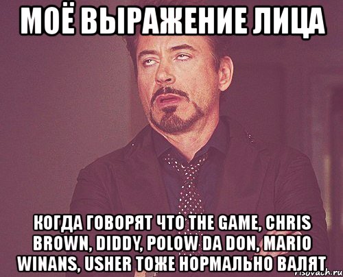 моё выражение лица когда говорят что the game, chris brown, diddy, polow da don, mario winans, usher тоже нормально валят, Мем твое выражение лица