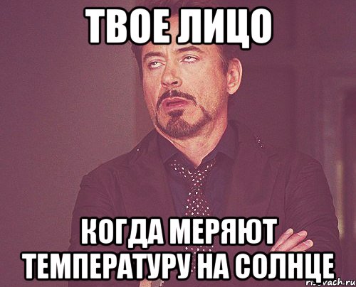 твое лицо когда меряют температуру на солнце, Мем твое выражение лица