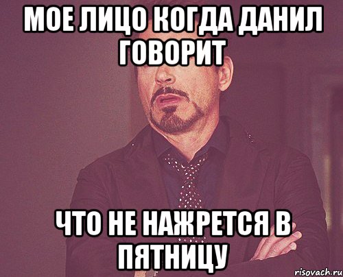 мое лицо когда данил говорит что не нажрется в пятницу, Мем твое выражение лица