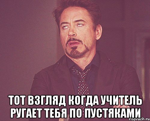  тот взгляд когда учитель ругает тебя по пустяками, Мем твое выражение лица