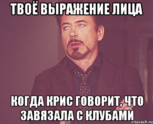 твоё выражение лица когда крис говорит, что завязала с клубами, Мем твое выражение лица